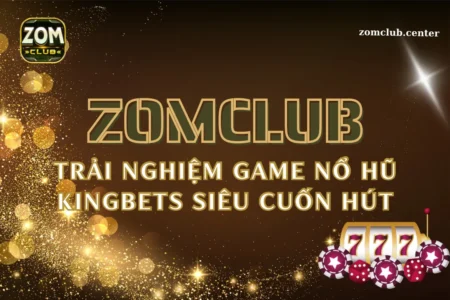 Trải nghiệm game nổ hũ Kingbets siêu cuốn hút tại Zomclub