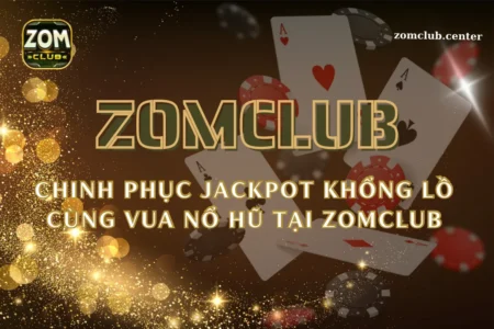 Chinh phục jackpot khổng lồ cùng vua nổ hũ tại Zomclub
